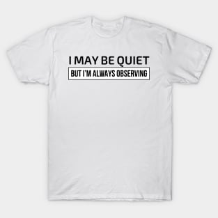 I may be quiet but I’m always observing T-Shirt